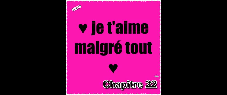 Muswada | Chapter | Chapitre 22 : Je t'aime malgré tout